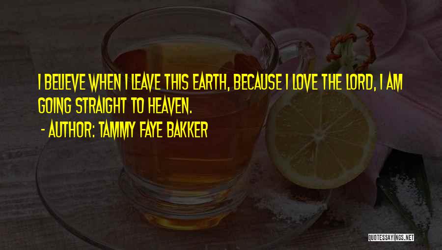 Tammy Faye Bakker Quotes: I Believe When I Leave This Earth, Because I Love The Lord, I Am Going Straight To Heaven.