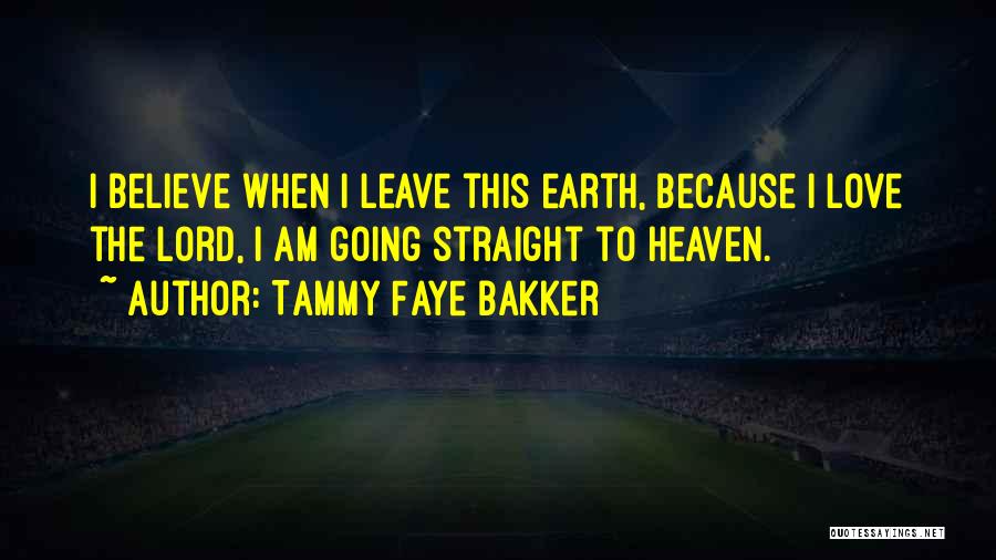 Tammy Faye Bakker Quotes: I Believe When I Leave This Earth, Because I Love The Lord, I Am Going Straight To Heaven.