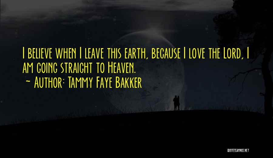 Tammy Faye Bakker Quotes: I Believe When I Leave This Earth, Because I Love The Lord, I Am Going Straight To Heaven.