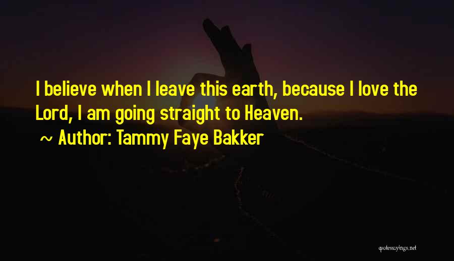 Tammy Faye Bakker Quotes: I Believe When I Leave This Earth, Because I Love The Lord, I Am Going Straight To Heaven.