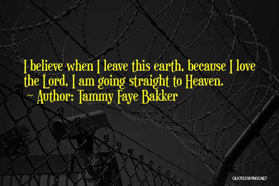 Tammy Faye Bakker Quotes: I Believe When I Leave This Earth, Because I Love The Lord, I Am Going Straight To Heaven.