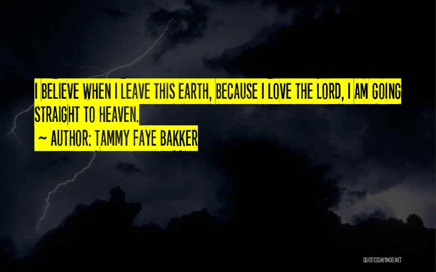 Tammy Faye Bakker Quotes: I Believe When I Leave This Earth, Because I Love The Lord, I Am Going Straight To Heaven.