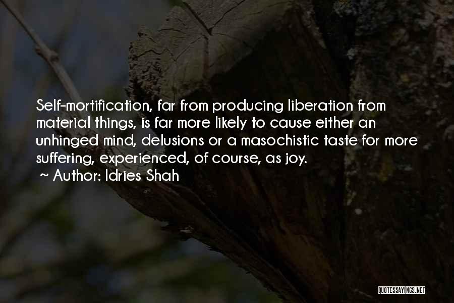 Idries Shah Quotes: Self-mortification, Far From Producing Liberation From Material Things, Is Far More Likely To Cause Either An Unhinged Mind, Delusions Or