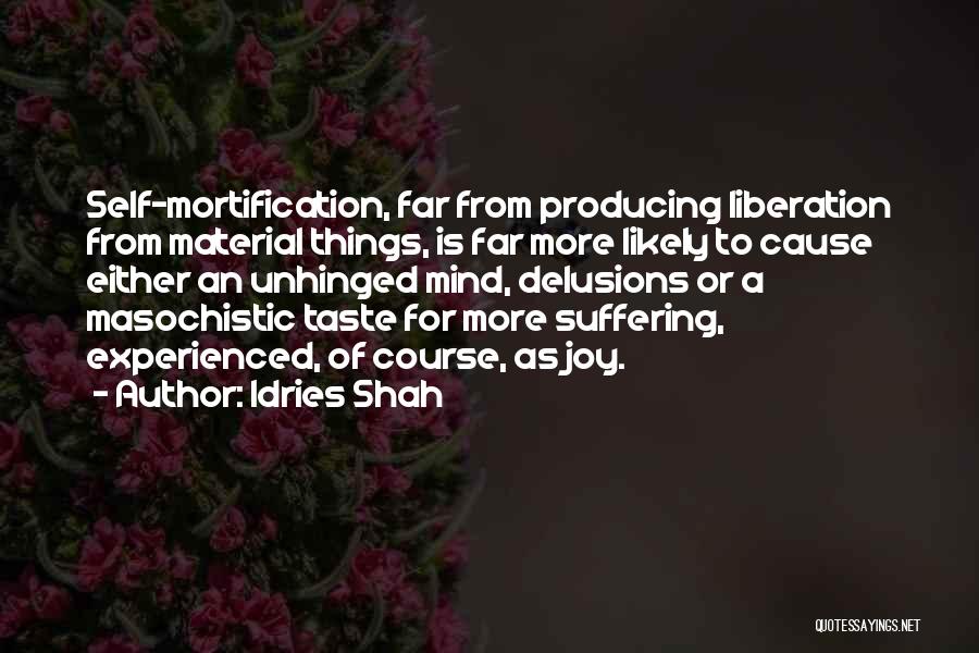 Idries Shah Quotes: Self-mortification, Far From Producing Liberation From Material Things, Is Far More Likely To Cause Either An Unhinged Mind, Delusions Or