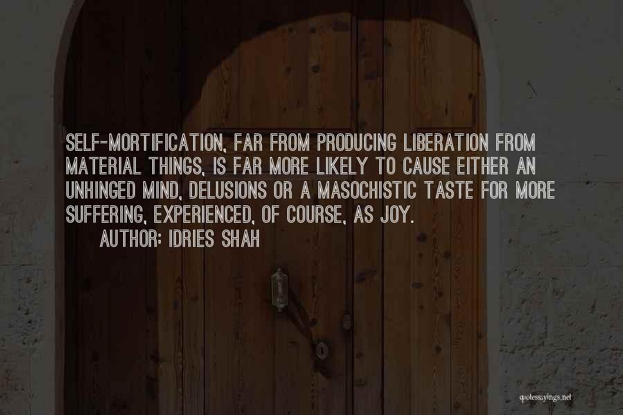 Idries Shah Quotes: Self-mortification, Far From Producing Liberation From Material Things, Is Far More Likely To Cause Either An Unhinged Mind, Delusions Or