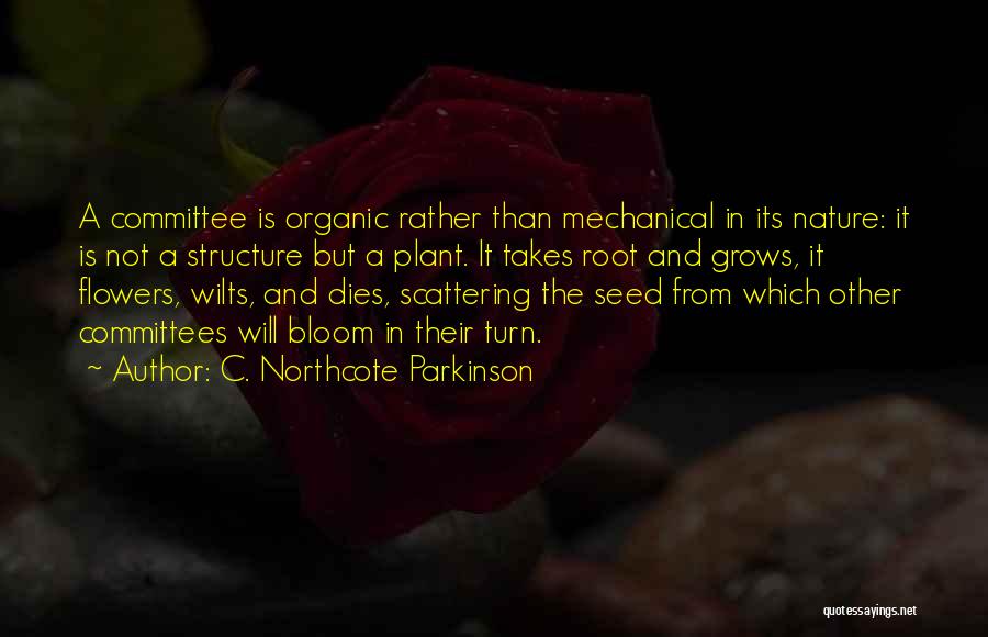 C. Northcote Parkinson Quotes: A Committee Is Organic Rather Than Mechanical In Its Nature: It Is Not A Structure But A Plant. It Takes