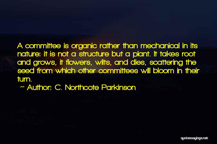 C. Northcote Parkinson Quotes: A Committee Is Organic Rather Than Mechanical In Its Nature: It Is Not A Structure But A Plant. It Takes