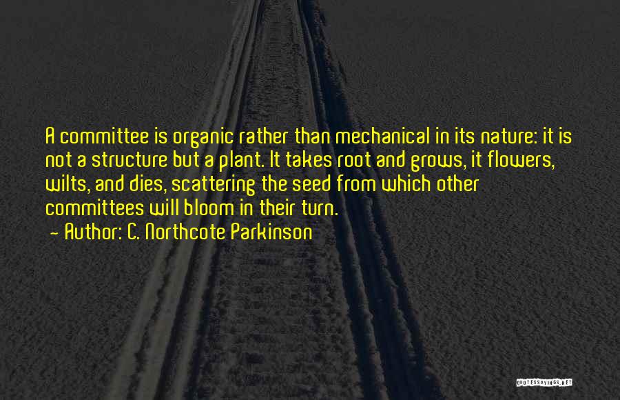 C. Northcote Parkinson Quotes: A Committee Is Organic Rather Than Mechanical In Its Nature: It Is Not A Structure But A Plant. It Takes