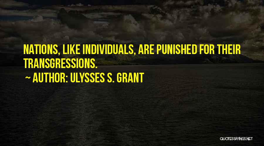 Ulysses S. Grant Quotes: Nations, Like Individuals, Are Punished For Their Transgressions.