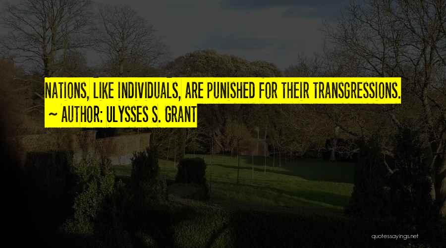 Ulysses S. Grant Quotes: Nations, Like Individuals, Are Punished For Their Transgressions.