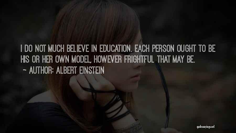 Albert Einstein Quotes: I Do Not Much Believe In Education. Each Person Ought To Be His Or Her Own Model, However Frightful That