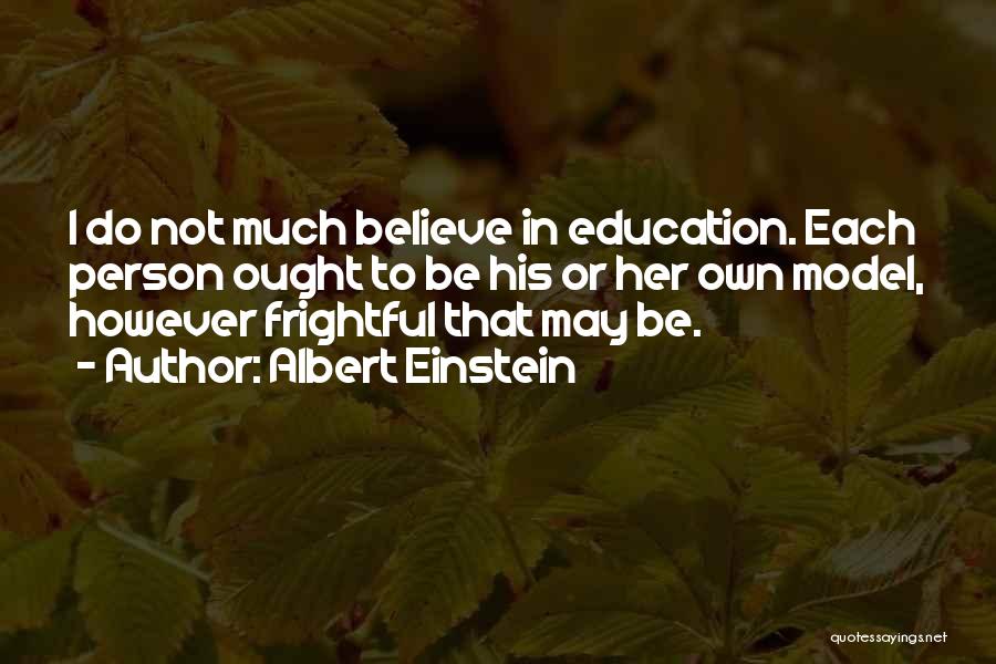 Albert Einstein Quotes: I Do Not Much Believe In Education. Each Person Ought To Be His Or Her Own Model, However Frightful That
