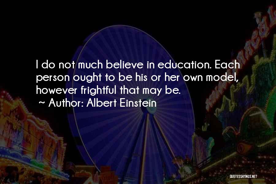 Albert Einstein Quotes: I Do Not Much Believe In Education. Each Person Ought To Be His Or Her Own Model, However Frightful That