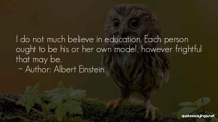 Albert Einstein Quotes: I Do Not Much Believe In Education. Each Person Ought To Be His Or Her Own Model, However Frightful That