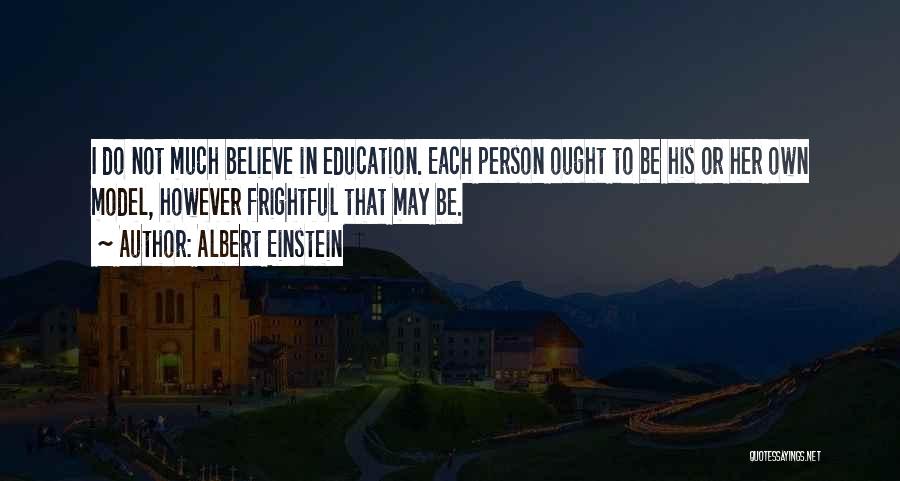 Albert Einstein Quotes: I Do Not Much Believe In Education. Each Person Ought To Be His Or Her Own Model, However Frightful That