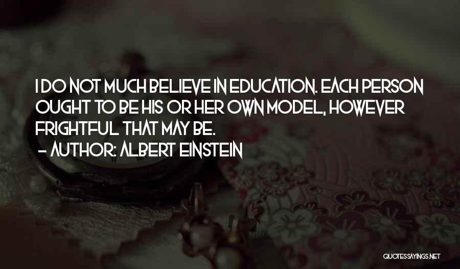 Albert Einstein Quotes: I Do Not Much Believe In Education. Each Person Ought To Be His Or Her Own Model, However Frightful That