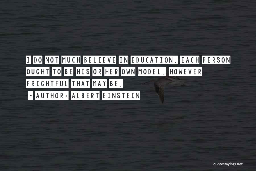 Albert Einstein Quotes: I Do Not Much Believe In Education. Each Person Ought To Be His Or Her Own Model, However Frightful That