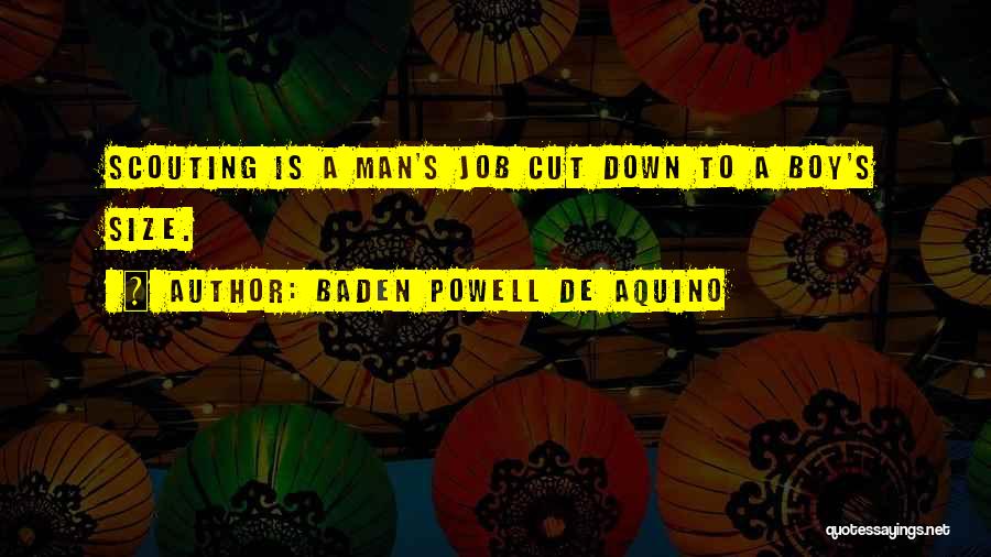 Baden Powell De Aquino Quotes: Scouting Is A Man's Job Cut Down To A Boy's Size.