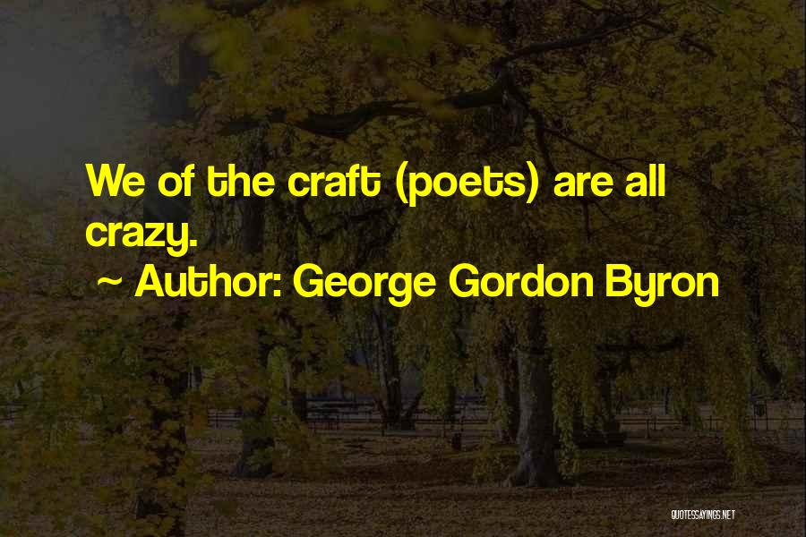 George Gordon Byron Quotes: We Of The Craft (poets) Are All Crazy.