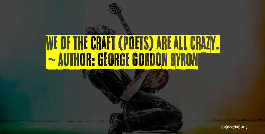 George Gordon Byron Quotes: We Of The Craft (poets) Are All Crazy.