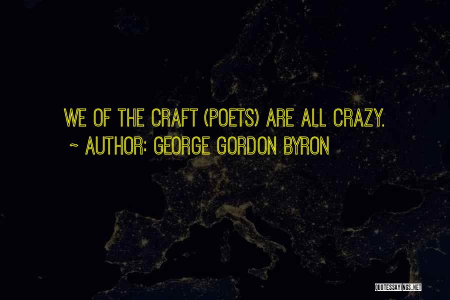 George Gordon Byron Quotes: We Of The Craft (poets) Are All Crazy.