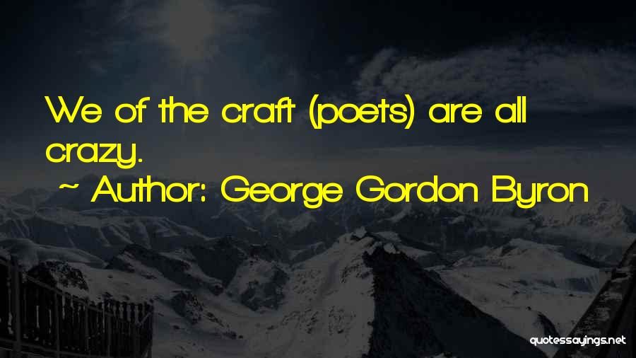 George Gordon Byron Quotes: We Of The Craft (poets) Are All Crazy.