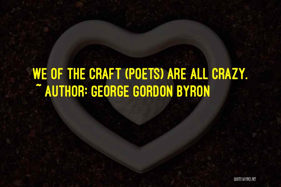 George Gordon Byron Quotes: We Of The Craft (poets) Are All Crazy.