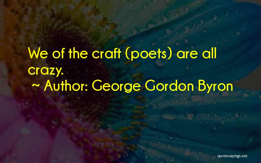 George Gordon Byron Quotes: We Of The Craft (poets) Are All Crazy.