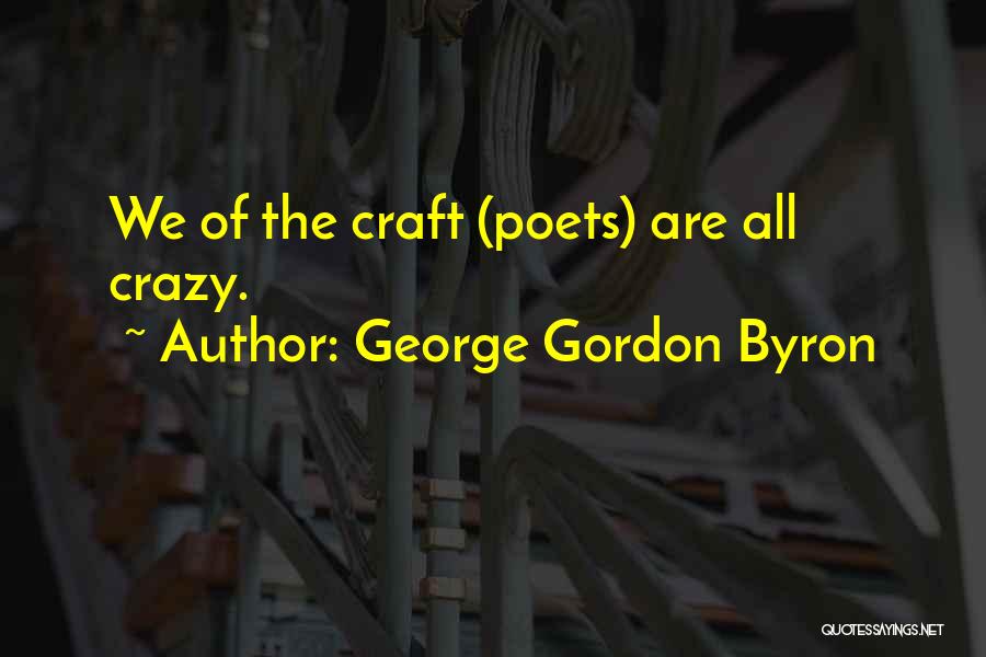 George Gordon Byron Quotes: We Of The Craft (poets) Are All Crazy.