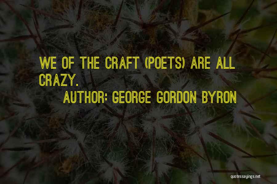 George Gordon Byron Quotes: We Of The Craft (poets) Are All Crazy.