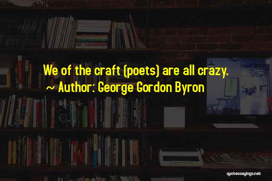 George Gordon Byron Quotes: We Of The Craft (poets) Are All Crazy.