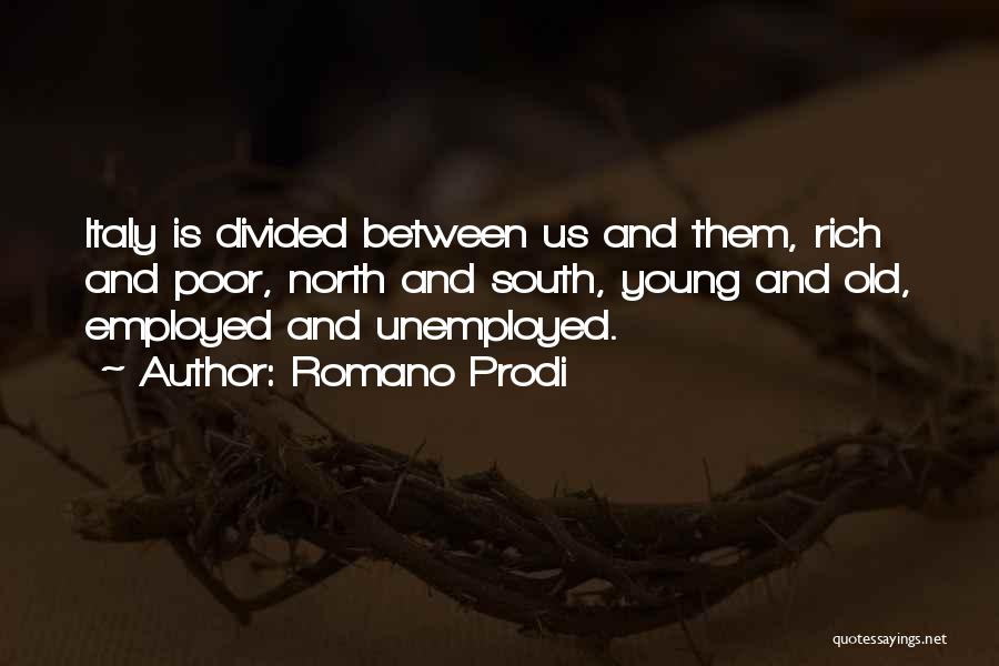 Romano Prodi Quotes: Italy Is Divided Between Us And Them, Rich And Poor, North And South, Young And Old, Employed And Unemployed.