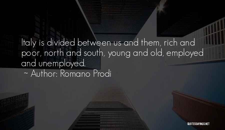 Romano Prodi Quotes: Italy Is Divided Between Us And Them, Rich And Poor, North And South, Young And Old, Employed And Unemployed.