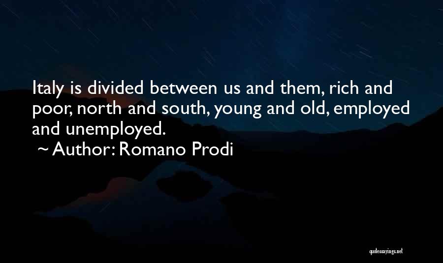 Romano Prodi Quotes: Italy Is Divided Between Us And Them, Rich And Poor, North And South, Young And Old, Employed And Unemployed.