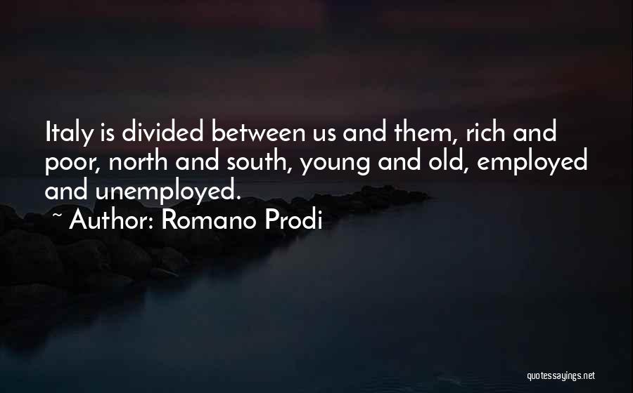 Romano Prodi Quotes: Italy Is Divided Between Us And Them, Rich And Poor, North And South, Young And Old, Employed And Unemployed.