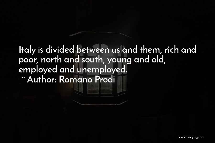 Romano Prodi Quotes: Italy Is Divided Between Us And Them, Rich And Poor, North And South, Young And Old, Employed And Unemployed.