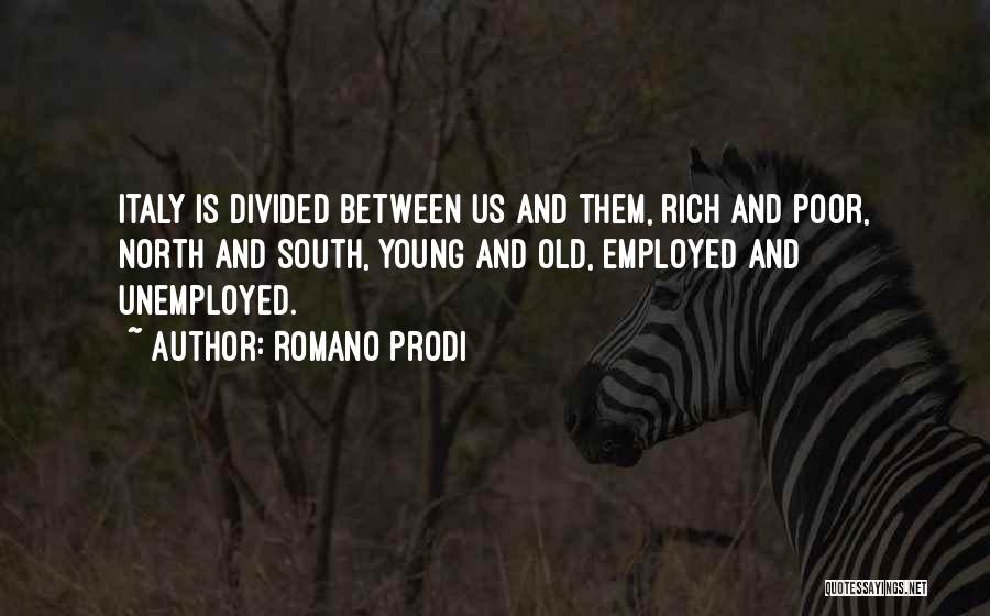 Romano Prodi Quotes: Italy Is Divided Between Us And Them, Rich And Poor, North And South, Young And Old, Employed And Unemployed.