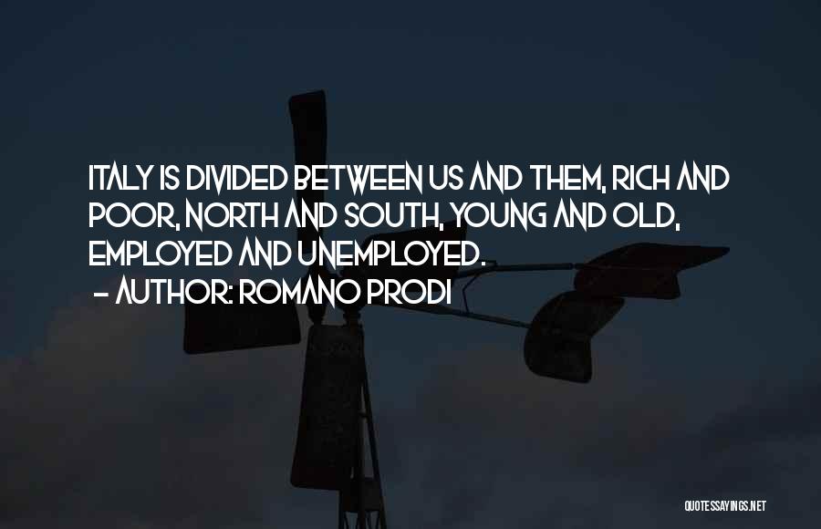 Romano Prodi Quotes: Italy Is Divided Between Us And Them, Rich And Poor, North And South, Young And Old, Employed And Unemployed.