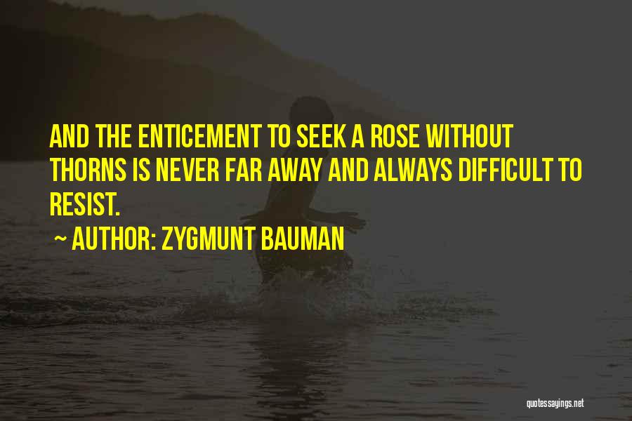 Zygmunt Bauman Quotes: And The Enticement To Seek A Rose Without Thorns Is Never Far Away And Always Difficult To Resist.