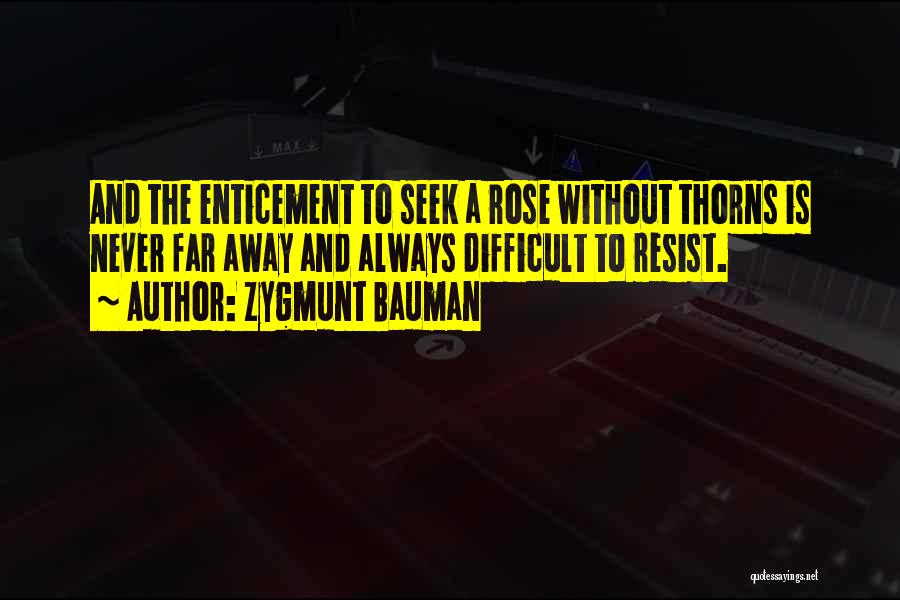 Zygmunt Bauman Quotes: And The Enticement To Seek A Rose Without Thorns Is Never Far Away And Always Difficult To Resist.