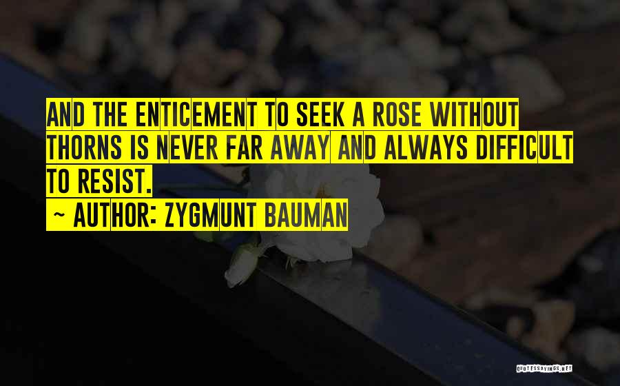 Zygmunt Bauman Quotes: And The Enticement To Seek A Rose Without Thorns Is Never Far Away And Always Difficult To Resist.