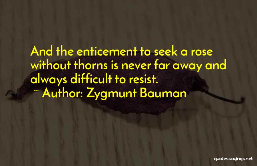 Zygmunt Bauman Quotes: And The Enticement To Seek A Rose Without Thorns Is Never Far Away And Always Difficult To Resist.