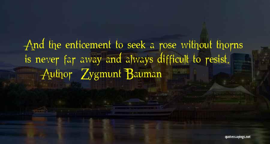Zygmunt Bauman Quotes: And The Enticement To Seek A Rose Without Thorns Is Never Far Away And Always Difficult To Resist.