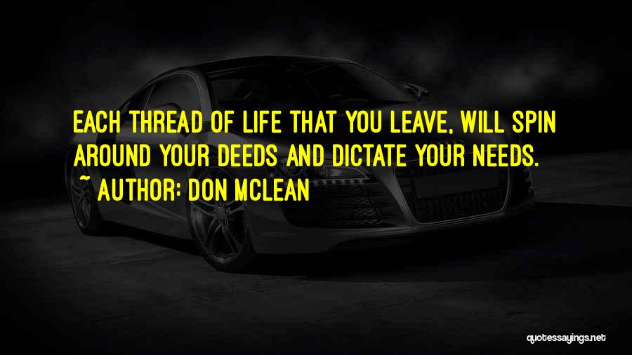 Don McLean Quotes: Each Thread Of Life That You Leave, Will Spin Around Your Deeds And Dictate Your Needs.