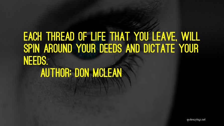 Don McLean Quotes: Each Thread Of Life That You Leave, Will Spin Around Your Deeds And Dictate Your Needs.