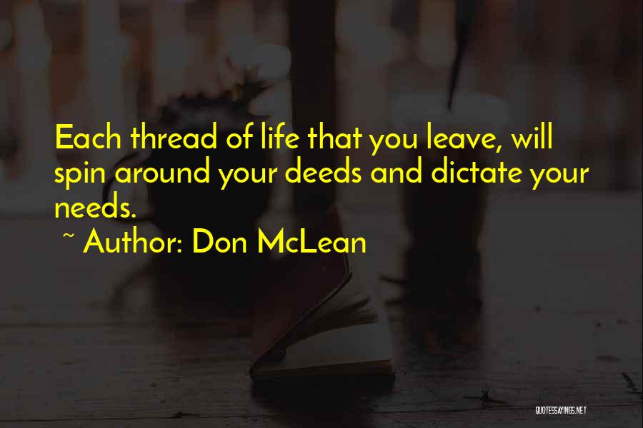 Don McLean Quotes: Each Thread Of Life That You Leave, Will Spin Around Your Deeds And Dictate Your Needs.