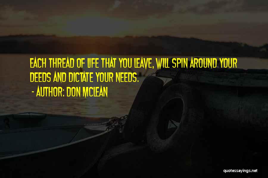 Don McLean Quotes: Each Thread Of Life That You Leave, Will Spin Around Your Deeds And Dictate Your Needs.