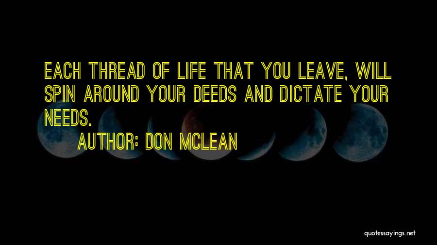 Don McLean Quotes: Each Thread Of Life That You Leave, Will Spin Around Your Deeds And Dictate Your Needs.