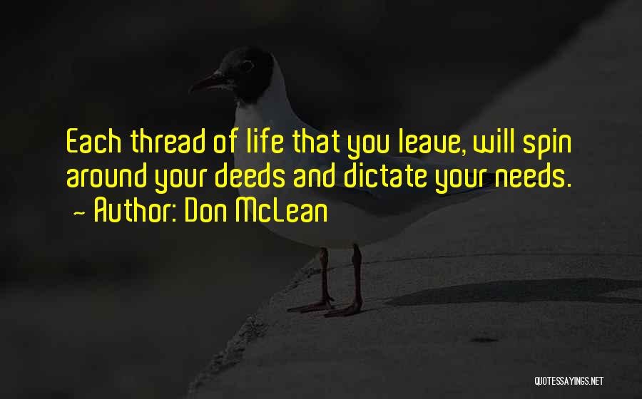 Don McLean Quotes: Each Thread Of Life That You Leave, Will Spin Around Your Deeds And Dictate Your Needs.