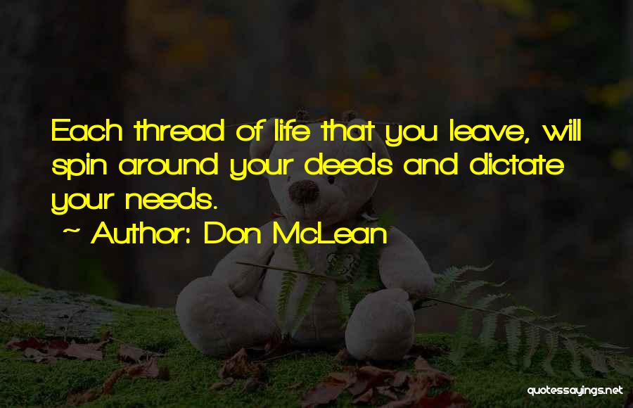 Don McLean Quotes: Each Thread Of Life That You Leave, Will Spin Around Your Deeds And Dictate Your Needs.